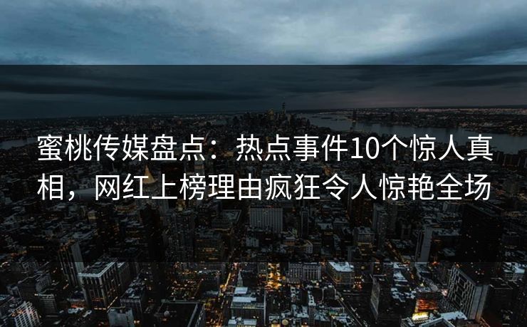 蜜桃传媒盘点：热点事件10个惊人真相，网红上榜理由疯狂令人惊艳全场