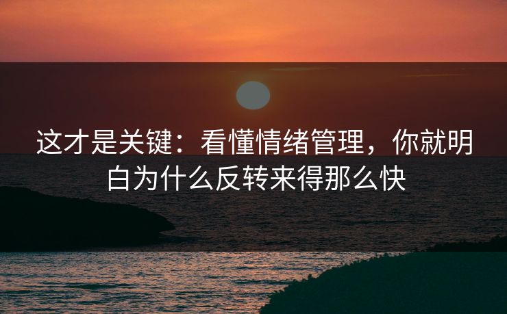 这才是关键:看懂情绪管理,你就明白为什么反转来得那么快