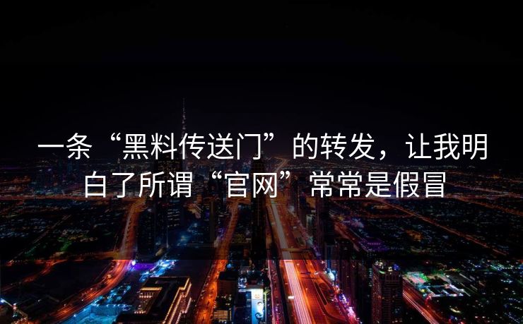 一条“黑料传送门”的转发，让我明白了所谓“官网”常常是假冒
