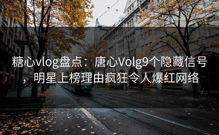 糖心vlog盘点:唐心Volg9个隐藏信号,明星上榜理由疯狂令人爆红网络 第1张 糖心vlog盘点:唐心Volg9个隐藏信号,明星上榜理由疯狂令人爆红网络 第1张