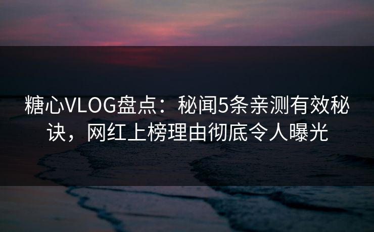 糖心VLOG盘点:秘闻5条亲测有效秘诀,网红上榜理由彻底令人曝光