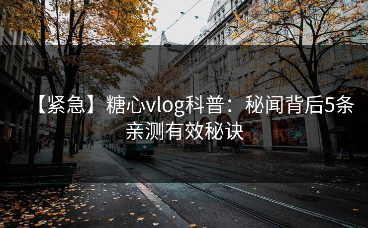【紧急】糖心vlog科普:秘闻背后5条亲测有效秘诀