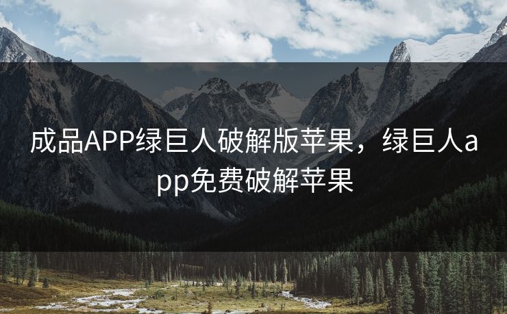 成品APP绿巨人破解版苹果，绿巨人app免费破解苹果