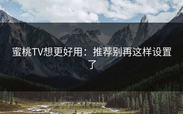 蜜桃TV想更好用:推荐别再这样设置了 蜜桃TV想更好用:推荐别再这样设置了