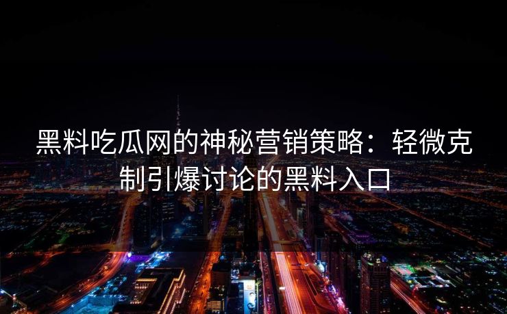 黑料吃瓜网的神秘营销策略：轻微克制引爆讨论的黑料入口